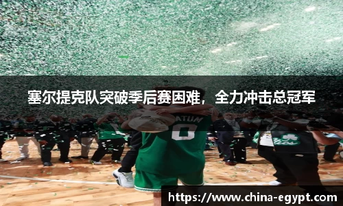 塞尔提克队突破季后赛困难，全力冲击总冠军