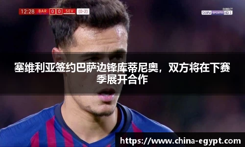 塞维利亚签约巴萨边锋库蒂尼奥，双方将在下赛季展开合作