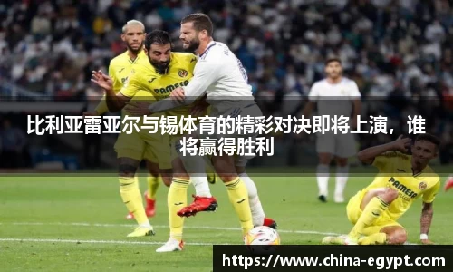 比利亚雷亚尔与锡体育的精彩对决即将上演，谁将赢得胜利