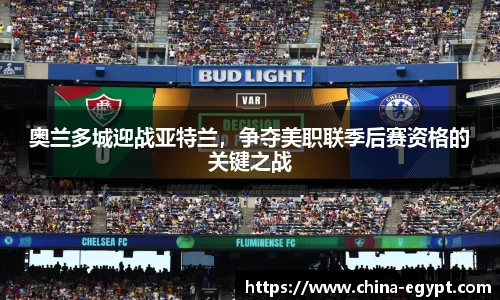 奥兰多城迎战亚特兰，争夺美职联季后赛资格的关键之战